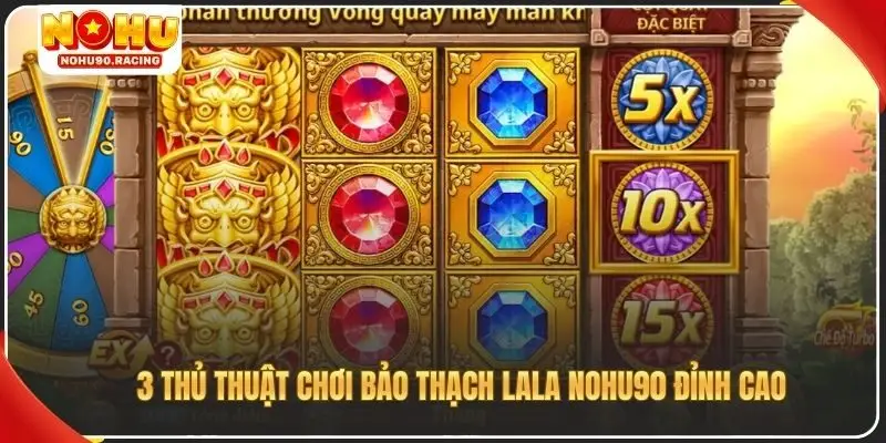 3 thủ thuật chơi bảo thạch lala Nohu90 đỉnh cao