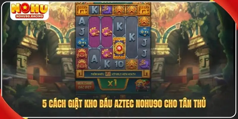 5 cách giật kho báu Aztec Nohu90 cho tân thủ