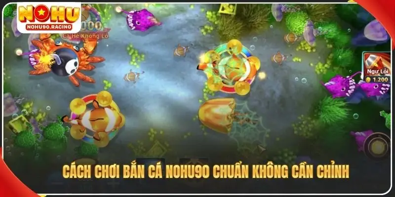 Cách chơi bắn cá Nohu90 chuẩn không cần chỉnh