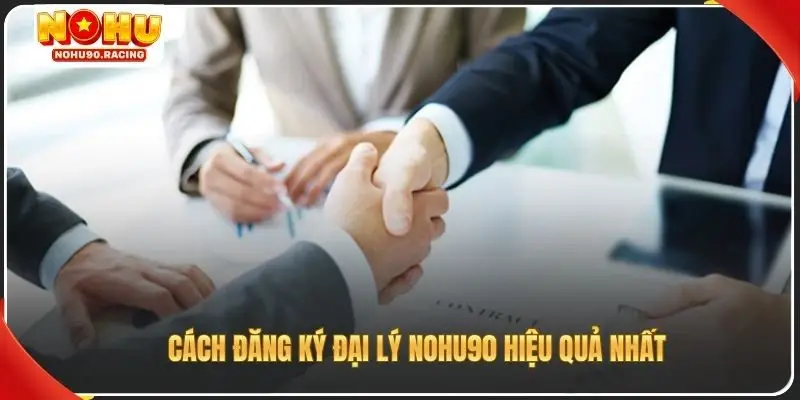 Cách đăng ký đại lý Nohu90 hiệu quả nhất