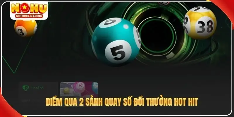 Điểm qua 2 sảnh quay số đổi thưởng hot hit