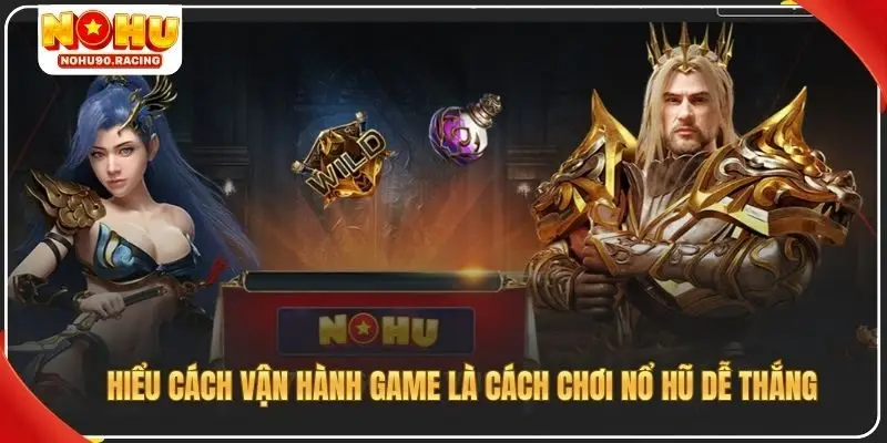 Hiểu cách vận hành game là cách chơi nổ hũ dễ thắng Nohu90